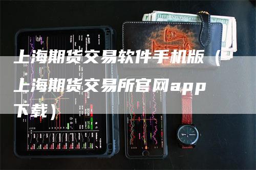 上海期货交易软件手机版（上海期货交易所官网app下载）