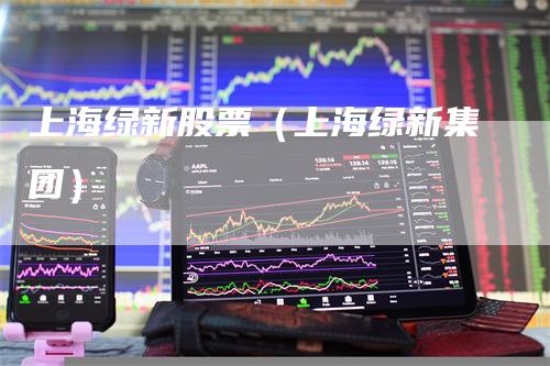 上海绿新股票（上海绿新集团）