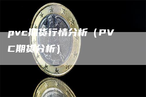 pvc期货行情分析（PVC期货分析）
