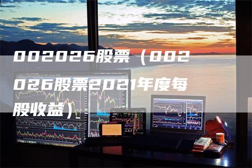 002026股票（002026股票2021年度每股收益）