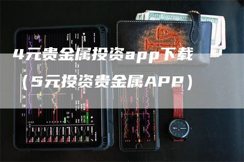 4元贵金属投资app下载（5元投资贵金属APP）