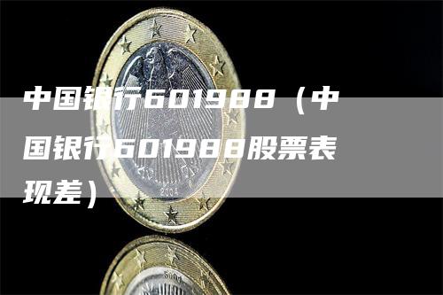 中国银行601988（中国银行601988股票表现差）