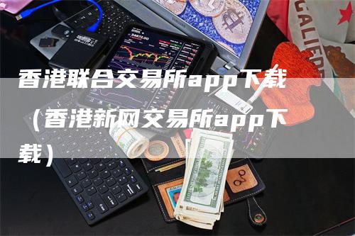 香港联合交易所app下载（香港新网交易所app下载）