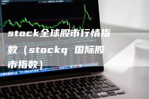 stock全球股市行情指数（stockq 国际股市指数）