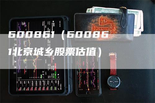 600861（600861北京城乡股票估值）