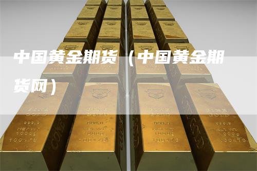 中国黄金期货（中国黄金期货网）